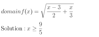 The domain of f(x)=sqrt((x-3)/2+x/3) is x>= 9/5